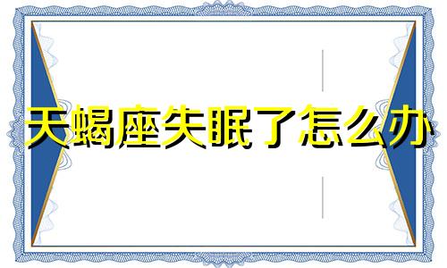 天蝎座失眠了怎么办 天蝎男失眠是为什么