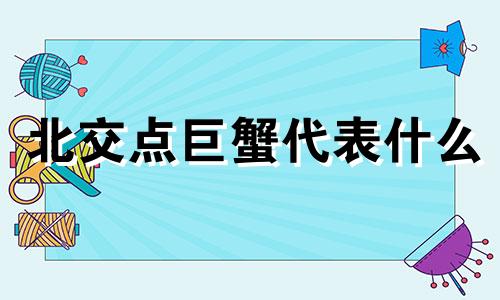 北交点巨蟹代表什么 北交落在巨蟹