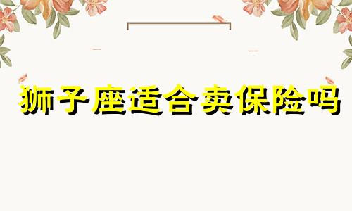 狮子座适合卖保险吗 狮子座守财吗