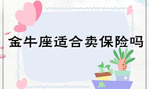 金牛座适合卖保险吗 金牛座室内保险在哪