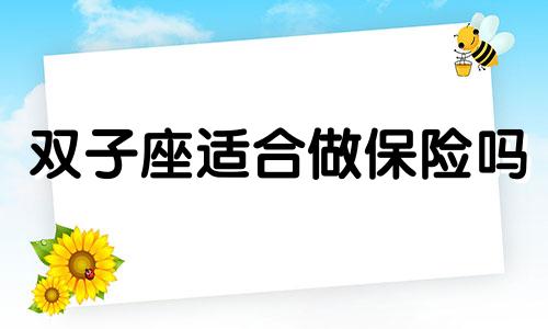 双子座适合做保险吗 双子座需要什么星座保护