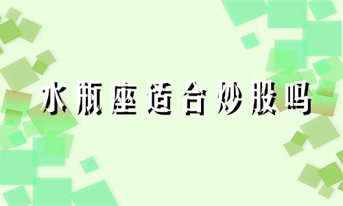 水瓶座适合炒股吗 2021年水瓶座适合投资吗