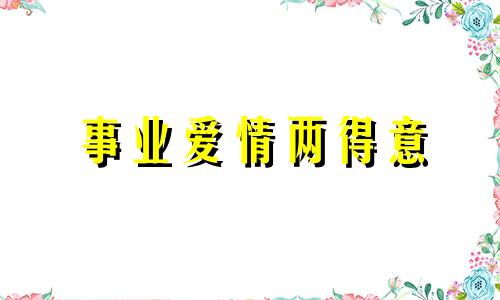 事业爱情两得意 2021爱情事业姻缘最好的生肖