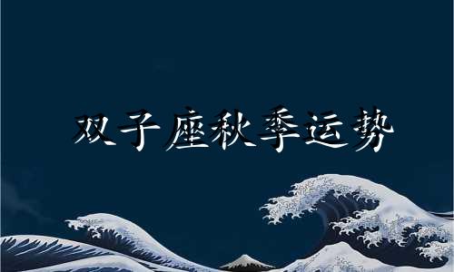 双子座秋季运势 双子座2021需要注意的是