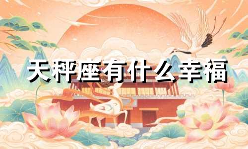 天秤座有什么幸福 天秤座有福吗