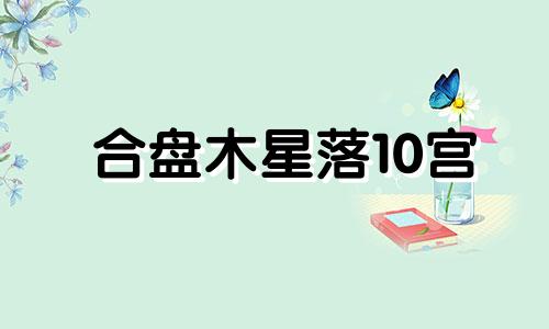 合盘木星落10宫 组合盘木星10宫