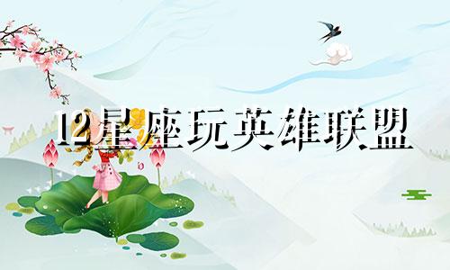 12星座玩英雄联盟 lol十二星座