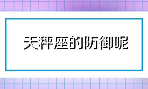 天秤座的防御呢 天秤座要防什么星座