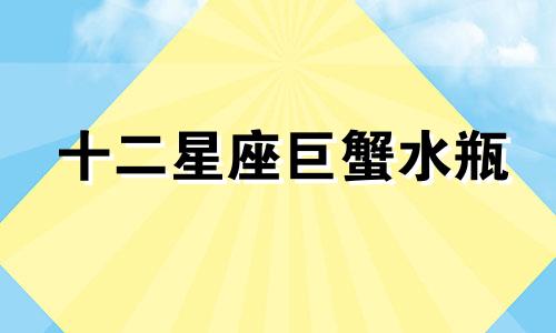 十二星座巨蟹水瓶 巨蟹水瓶在一起的明星