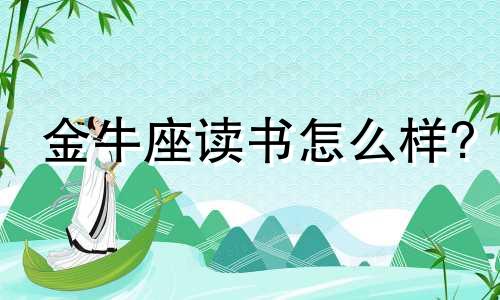 金牛座读书怎么样? 金牛座最想去的地方