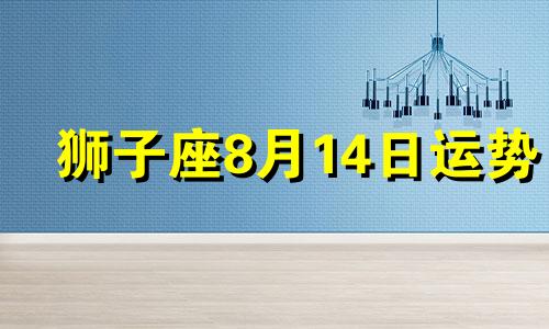 狮子座8月14日运势 8月14日狮子座性格