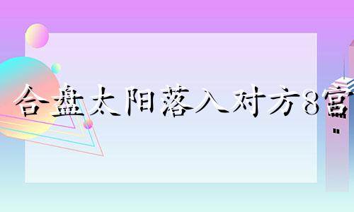 合盘太阳落入对方8宫 合盘落对方8宫