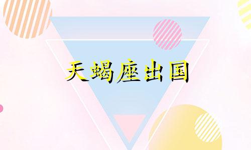 天蝎座出国 天蝎座应该上什么大学