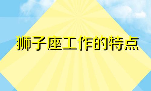 狮子座工作的特点 狮子座工作能力强吗