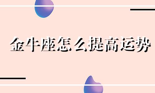 金牛座怎么提高运势 金牛座怎样提高成绩