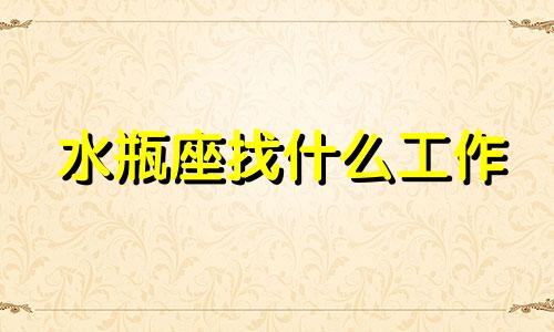 水瓶座找什么工作 水瓶座最适合做什么工作?