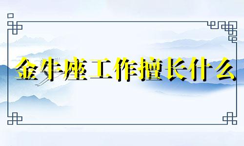 金牛座工作擅长什么 金牛座工作能力强吗