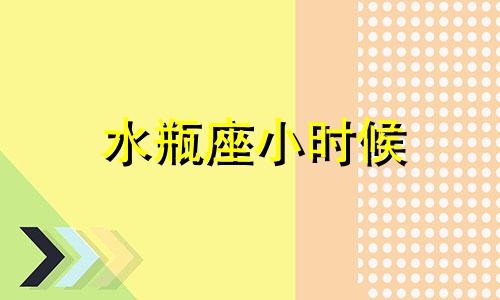 水瓶座小时候 水瓶座小时候好看吗