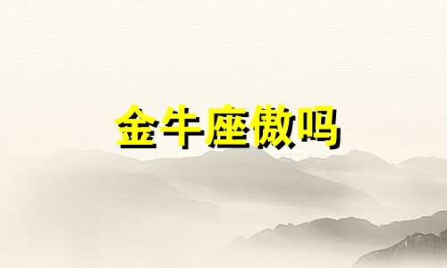 金牛座傲吗 金牛座是学霸吗给我点信息