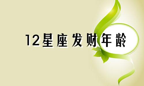 12星座发财年龄 十二星座什么时候发财