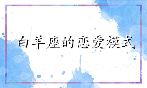 白羊座的恋爱模式 白羊座恋爱观是什么