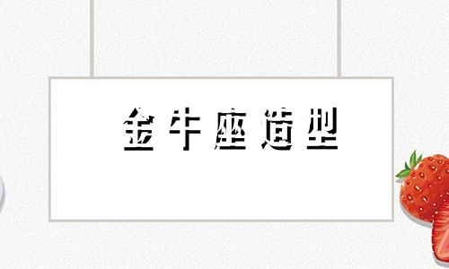 金牛座造型 金牛座需要改正的缺点