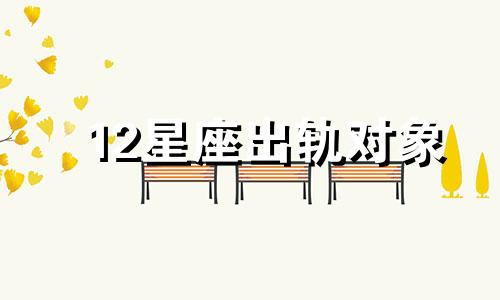 12星座出轨对象 抓女友出轨最厉害的星座男