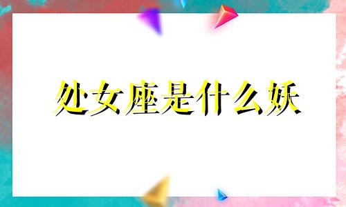 处女座是什么妖 处女座是哪个女神