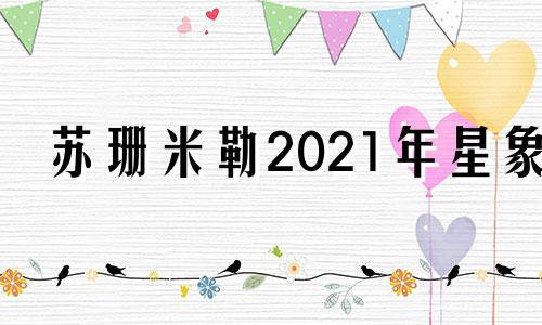 苏珊米勒2021年星象 苏珊米勒星座运程