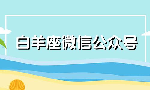 白羊座微信公众号 微信白羊居