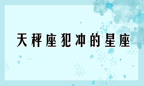 天秤座犯冲的星座 天秤座最怕三件事