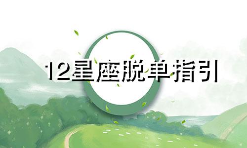 12星座脱单指引 十二星座脱单难度排行榜