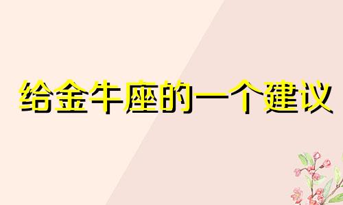 给金牛座的一个建议 往金牛座