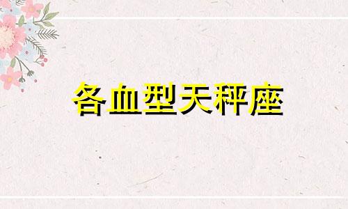 各血型天秤座 天秤座血型与性格分析