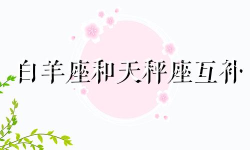 白羊座和天秤座互补 白羊天秤共同点