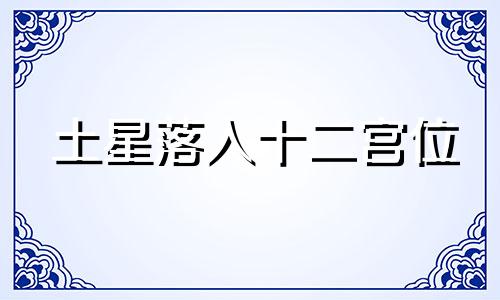 土星落入十二宫位 土星落入十二宫双子