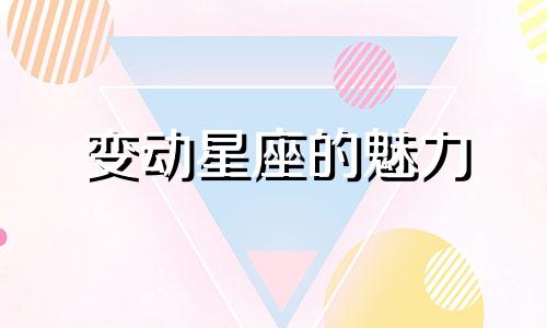 变动星座的魅力 变动星座有什么不好