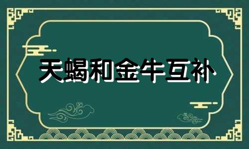 天蝎和金牛互补 天蝎金牛相处模式