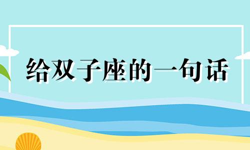 给双子座的一句话 给双子座的祝福语