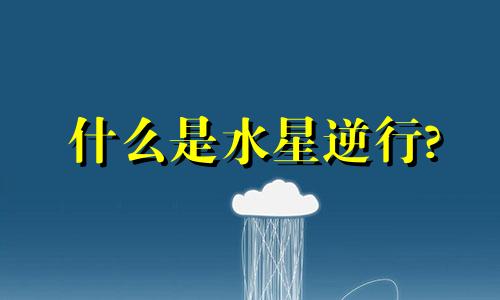 什么是水星逆行? 水星逆行科学解释