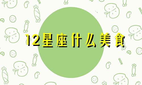 12星座什么美食 十二星座适合吃什么美食