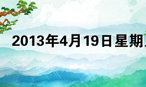 2013年4月19日星期几 2013年4月19日阳历是多少