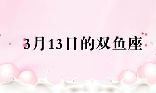 3月13日的双鱼座 2021年3月12日双鱼座