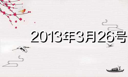 2013年3月26号 2013年3月26日出生的孩子是什么星座