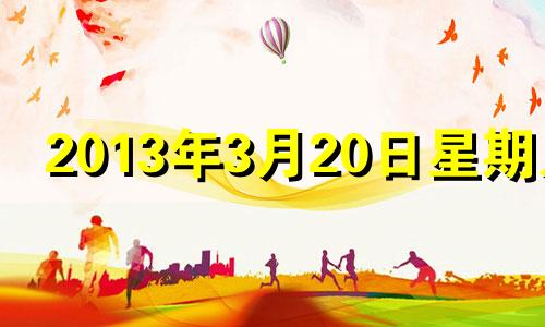 2013年3月20日星期几 2013年3月20日是什么星座?