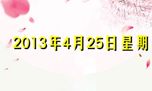 2013年4月25日星期几 2013年4月25日是什么星座?