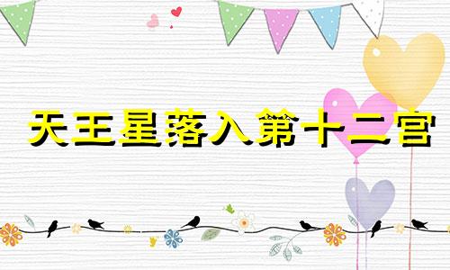 天王星落入第十二宫 天王星在12宫前世业力