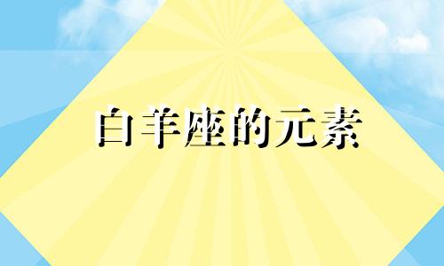 白羊座的元素 白羊座的元神是什么