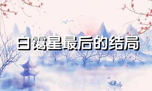 白霭星最后的结局 白霭星第几章出现的