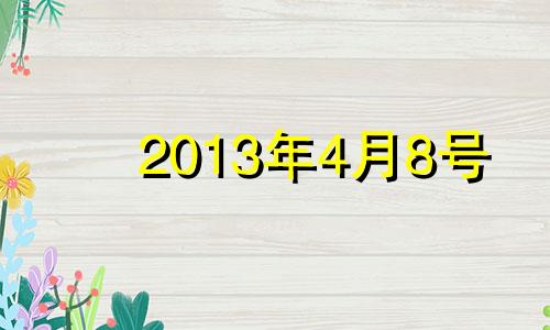 2013年4月8号 2013年4月8日是什么天干